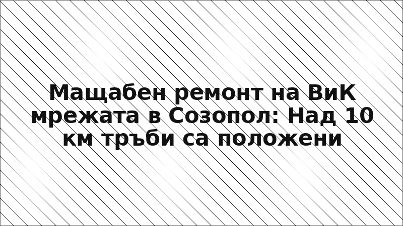 Мащабен ремонт на ВиК мрежата в Созопол: Над 10 км тръби са положени