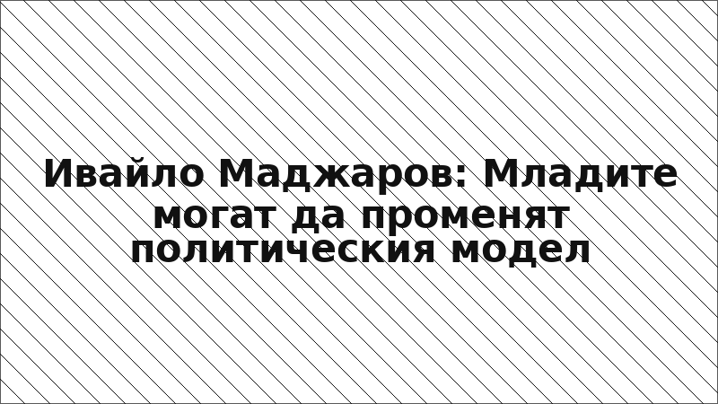 Ивайло Маджаров: Младите могат да променят политическия модел