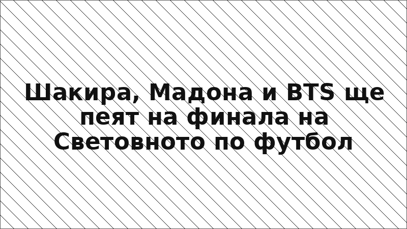 Шакира, Мадона и BTS ще пеят на финала на Световното по футбол