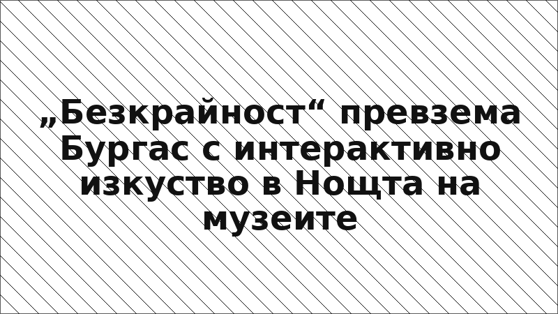 „Безкрайност“ превзема Бургас с интерактивно изкуство в Нощта на музеите