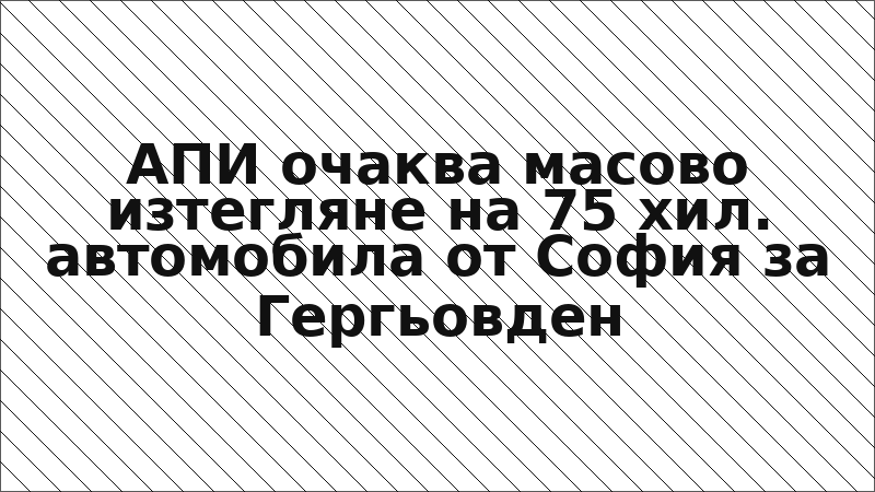 АПИ очаква масово изтегляне на 75 хил. автомобила от София за Гергьовден