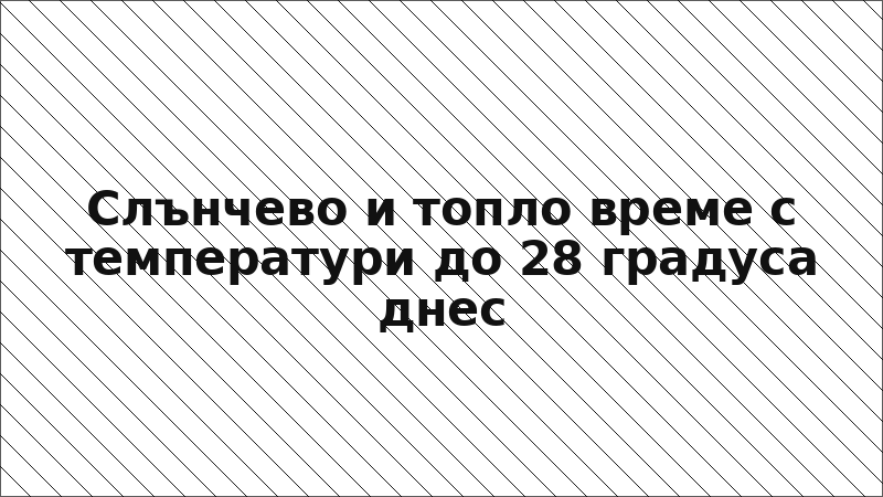 Слънчево и топло време с температури до 28 градуса днес