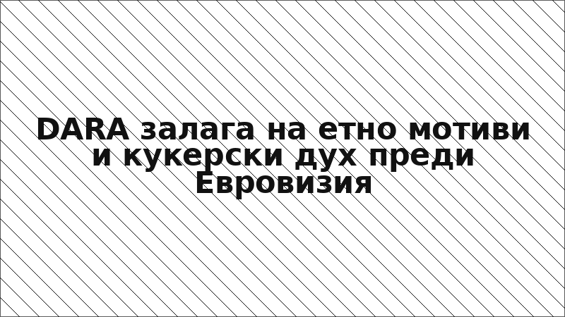 DARA залага на етно мотиви и кукерски дух преди Евровизия