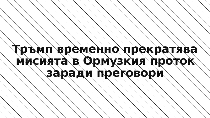 Тръмп временно прекратява мисията в Ормузкия проток заради преговори