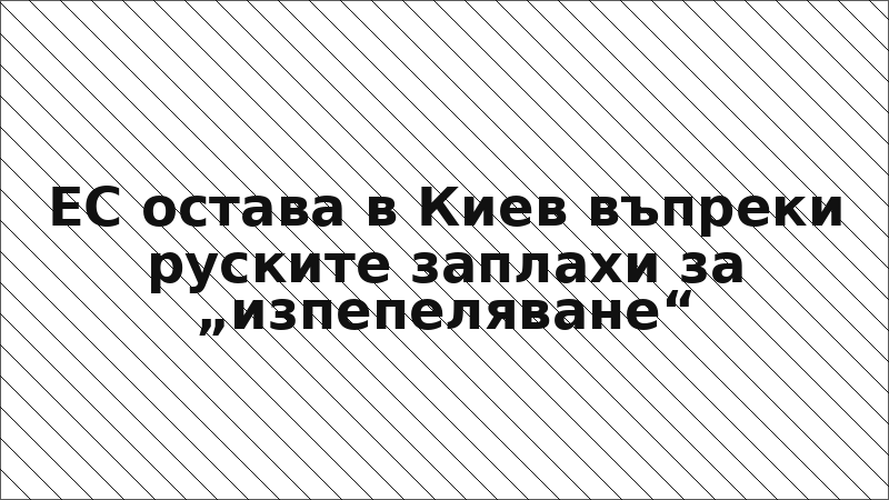 ЕС остава в Киев въпреки руските заплахи за „изпепеляване“