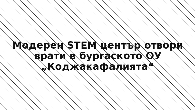 Модерен STEM център отвори врати в бургаското ОУ „Коджакафалията“