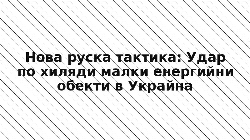 Нова руска тактика: Удар по хиляди малки енергийни обекти в Украйна
