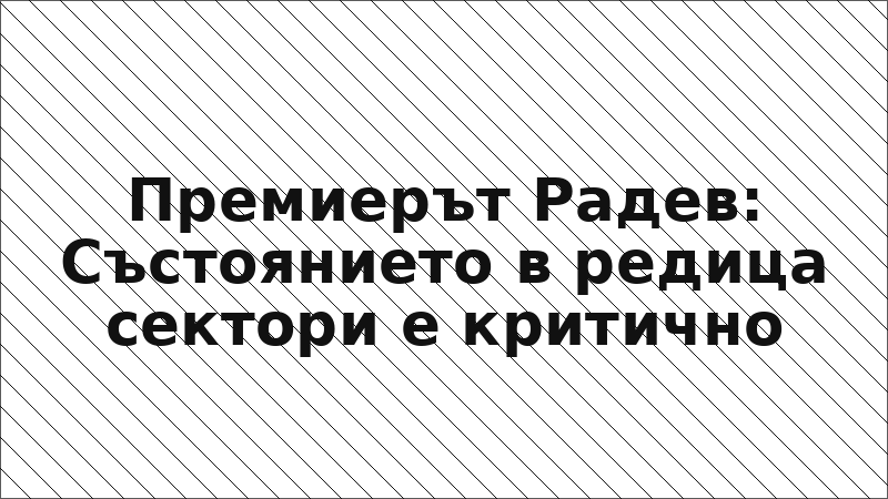 Премиерът Радев: Състоянието в редица сектори е критично