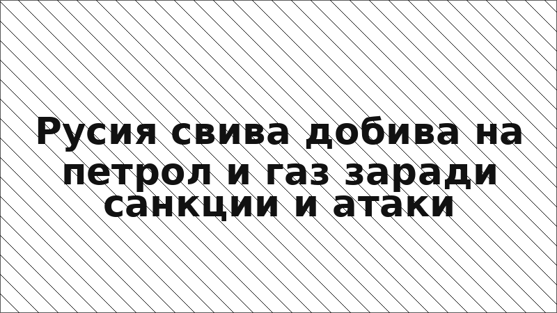 Русия свива добива на петрол и газ заради санкции и атаки