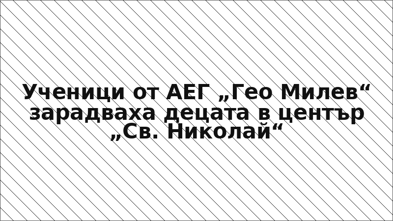 Ученици от АЕГ „Гео Милев“ зарадваха децата в център „Св. Николай“