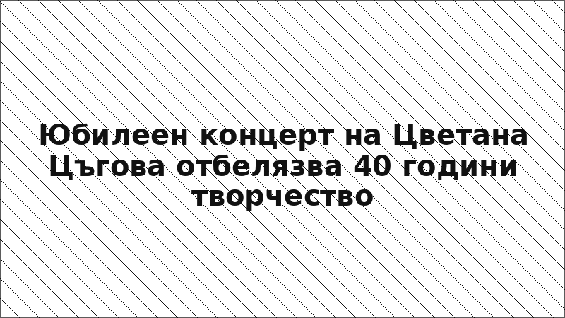 Юбилеен концерт на Цветана Цъгова отбелязва 40 години творчество