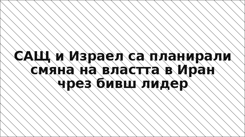 САЩ и Израел са планирали смяна на властта в Иран чрез бивш лидер