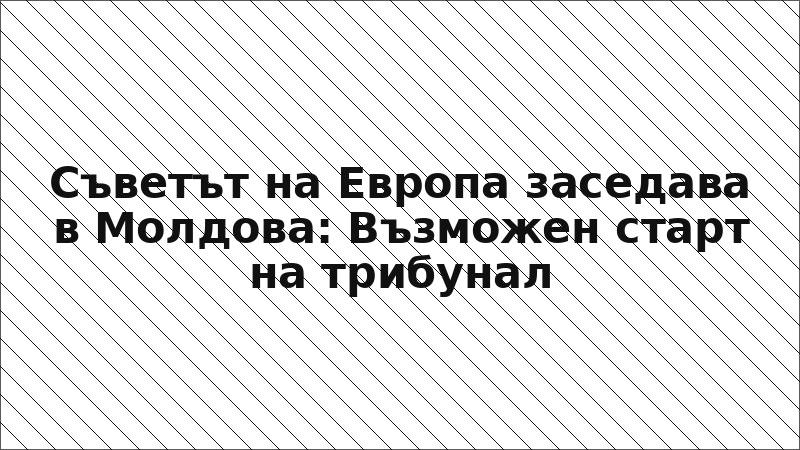 Съветът на Европа заседава в Молдова: Възможен старт на трибунал