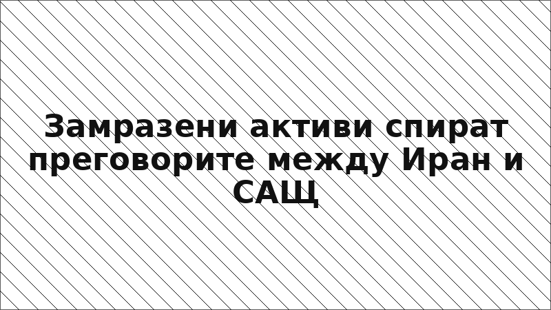 Замразени активи спират преговорите между Иран и САЩ