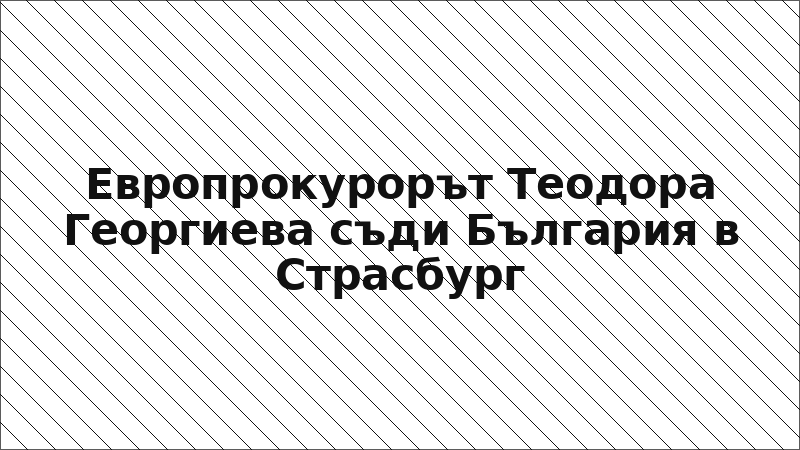 Европрокурорът Теодора Георгиева съди България в Страсбург