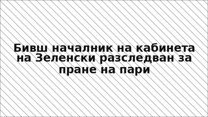 Бивш началник на кабинета на Зеленски разследван за пране на пари