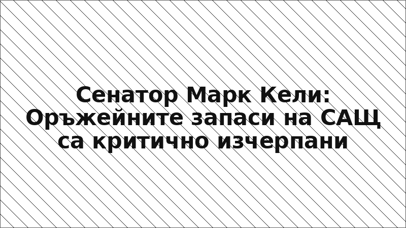 Сенатор Марк Кели: Оръжейните запаси на САЩ са критично изчерпани