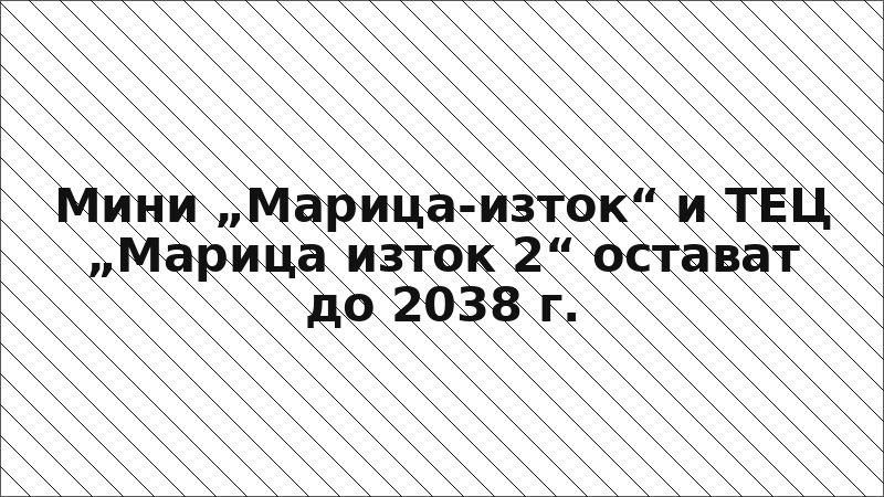 Мини „Марица-изток“ и ТЕЦ „Марица изток 2“ остават до 2038 г.