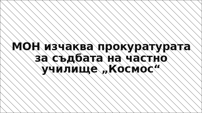 МОН изчаква прокуратурата за съдбата на частно училище „Космос“