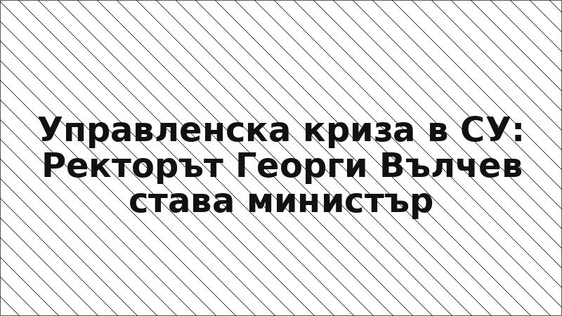 Управленска криза в СУ: Ректорът Георги Вълчев става министър