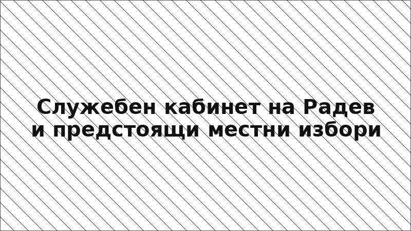 Служебен кабинет на Радев и предстоящи местни избори