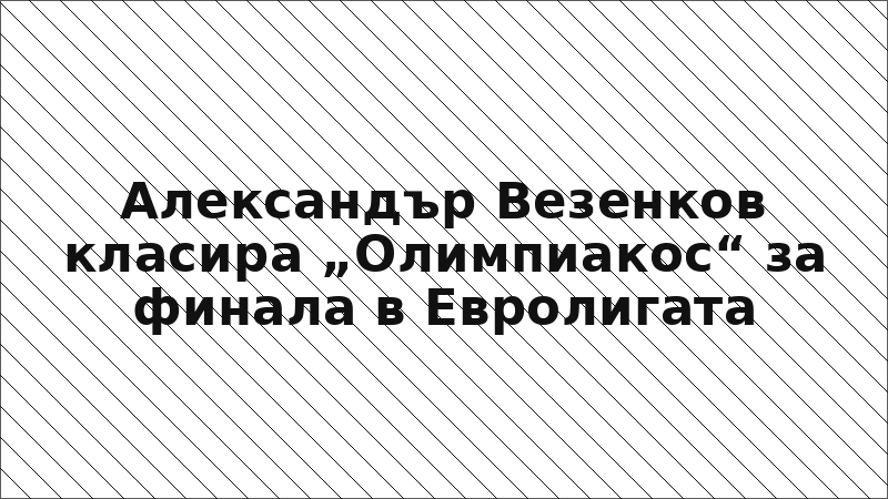 Александър Везенков класира „Олимпиакос“ за финала в Евролигата