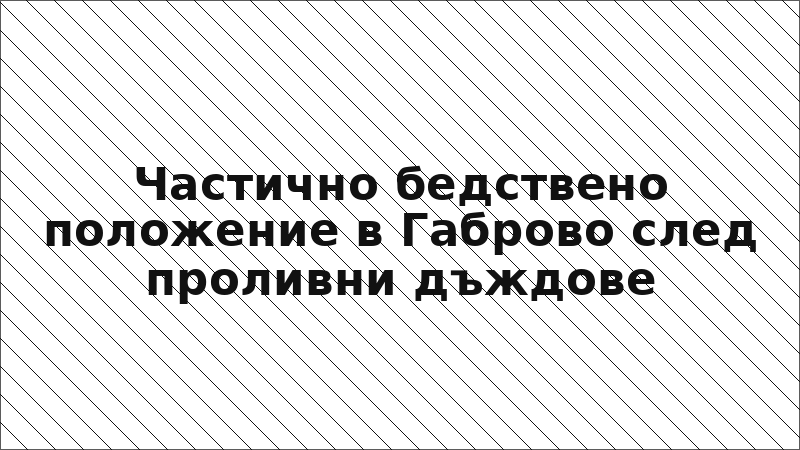 Частично бедствено положение в Габрово след проливни дъждове