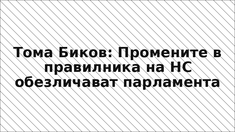 Тома Биков: Промените в правилника на НС обезличават парламента
