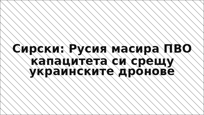 Сирски: Русия масира ПВО капацитета си срещу украинските дронове