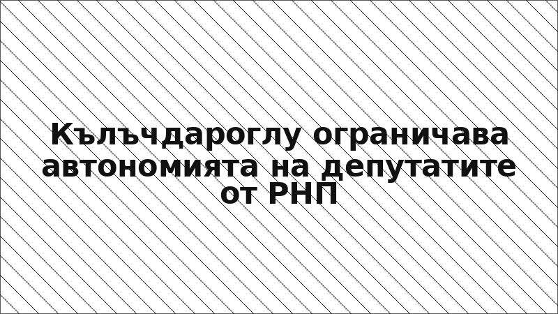 Кълъчдароглу ограничава автономията на депутатите от РНП