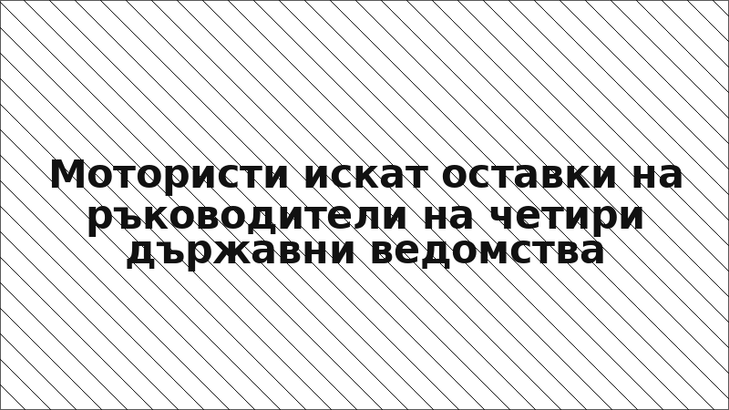 Мотористи искат оставки на ръководители на четири държавни ведомства