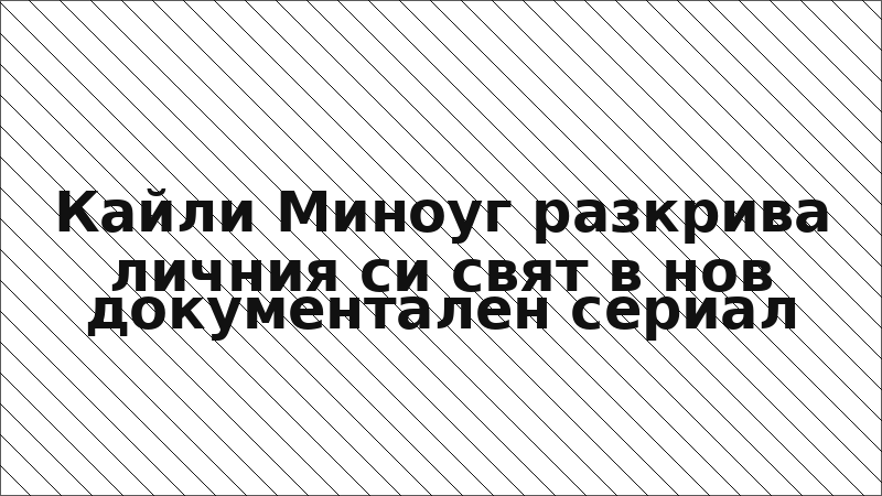 Кайли Миноуг разкрива личния си свят в нов документален сериал