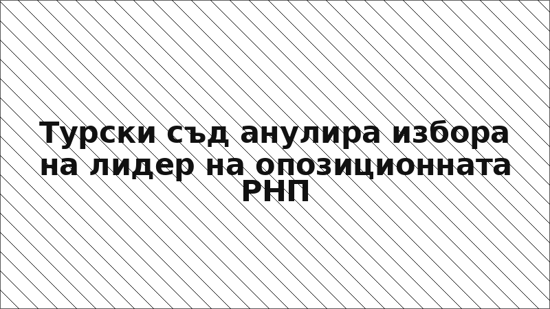 Турски съд анулира избора на лидер на опозиционната РНП