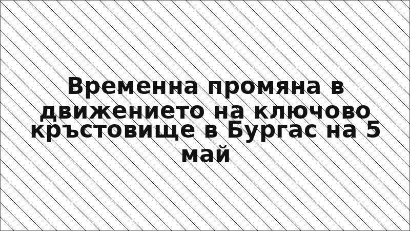 Временна промяна в движението на ключово кръстовище в Бургас на 5 май