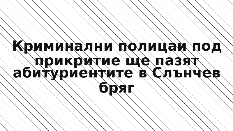 Криминални полицаи под прикритие ще пазят абитуриентите в Слънчев бряг