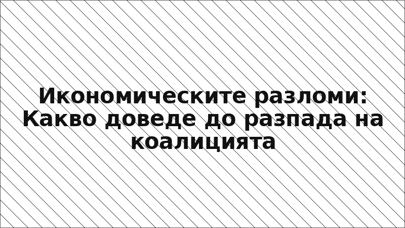 Икономическите разломи: Какво доведе до разпада на коалицията
