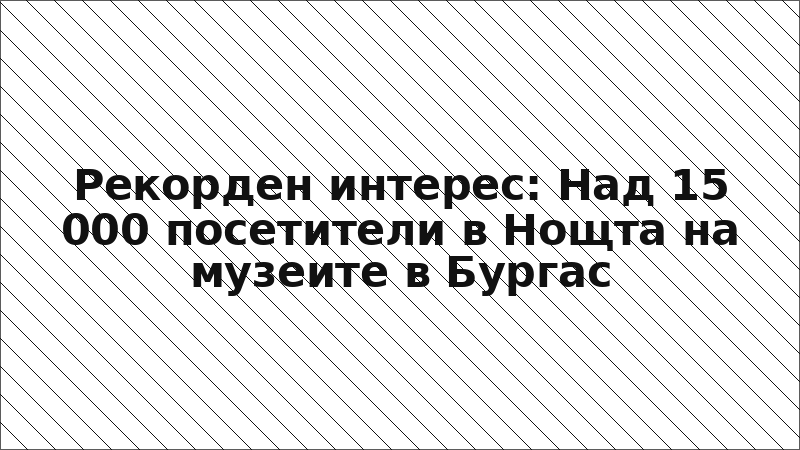 Рекорден интерес: Над 15 000 посетители в Нощта на музеите в Бургас