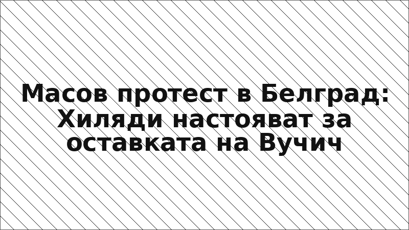 Масов протест в Белград: Хиляди настояват за оставката на Вучич