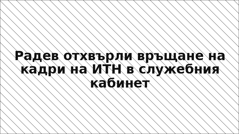Радев отхвърли връщане на кадри на ИТН в служебния кабинет
