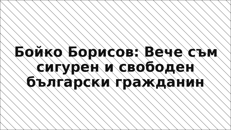 Бойко Борисов: Вече съм сигурен и свободен български гражданин