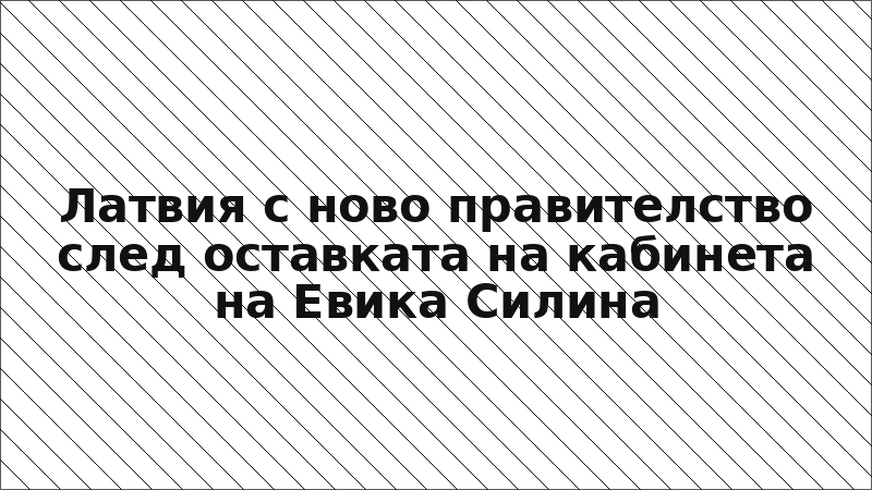 Латвия с ново правителство след оставката на кабинета на Евика Силина