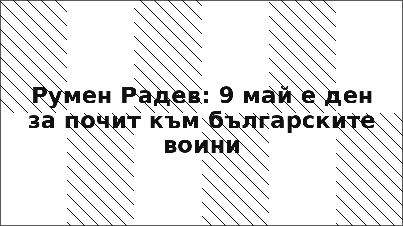 Румен Радев: 9 май е ден за почит към българските воини