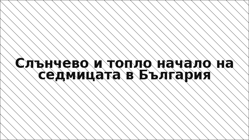 Слънчево и топло начало на седмицата в България