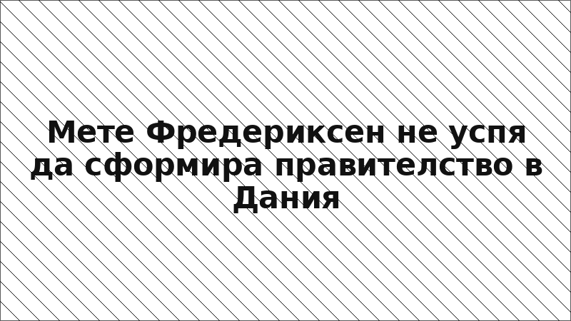 Мете Фредериксен не успя да сформира правителство в Дания