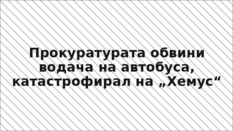 Прокуратурата обвини водача на автобуса, катастрофирал на „Хемус“