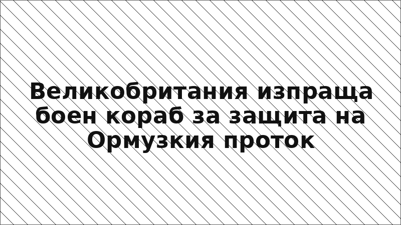 Великобритания изпраща боен кораб за защита на Ормузкия проток