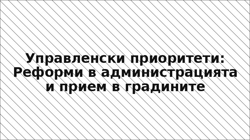 Управленски приоритети: Реформи в администрацията и прием в градините