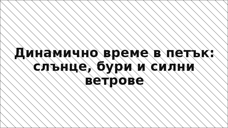 Динамично време в петък: слънце, бури и силни ветрове