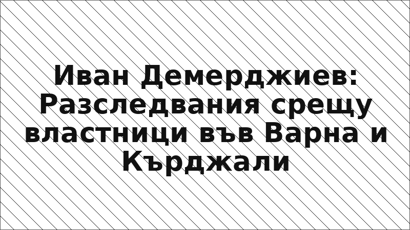 Иван Демерджиев: Разследвания срещу властници във Варна и Кърджали