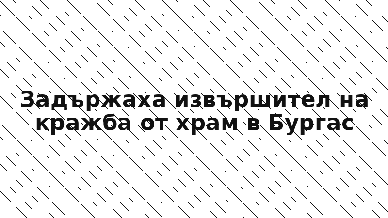 Задържаха извършител на кражба от храм в Бургас